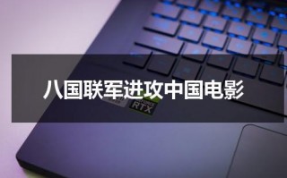 八国联军进攻中国电影（八国联军侵华的电影叫什吗）