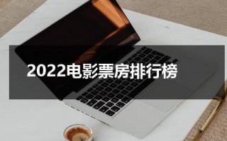 2022电影票房排行榜（2024新上映电影）