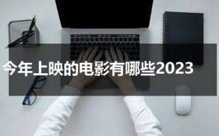 今年上映的电影有哪些2023（今年上映的电影有哪些2023爱情）