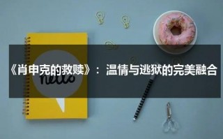 《肖申克的救赎》：温情与逃狱的完美融合（肖申克的救赎肖申克）