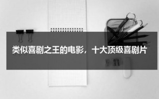 类似喜剧之王的电影，十大顶级喜剧片（喜剧之王模仿了哪些电影）