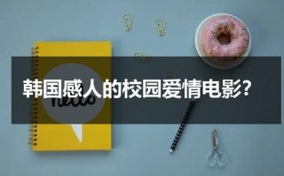 韩国感人的校园爱情电影？（韩国校园爱情感人的电影推荐）