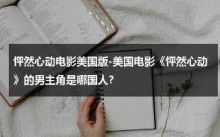 怦然心动电影美国版-美国电影《怦然心动》的男主角是哪国人？（美剧怦然心动主要内容介绍）