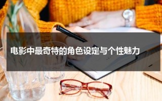 电影中最奇特的角色设定与个性魅力（电影中最奇特的角色设定与个性魅力有关）