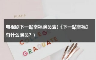 电视剧下一站幸福演员表(《下一站幸福》有什么演员？)（电视剧下一站幸福演员介绍）