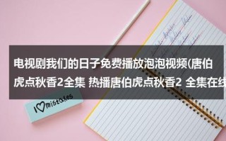 电视剧我们的日子免费播放泡泡视频(唐伯虎点秋香2全集 热播唐伯虎点秋香2 全集在线观看 好看唐伯虎点秋香2下载地址)（我们的日子百科）