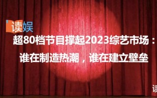 超80档节目撑起2023综艺市场：谁在制造热潮，谁在建立壁垒