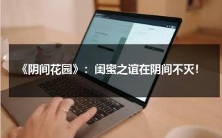 《阴间花园》：闺蜜之谊在阴间不灭！（阴间花卉）