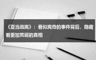 《亚当逃离》：看似离奇的事件背后，隐藏着更加荒诞的真相（maroon亚当）