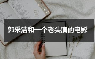 郭采洁和一个老头演的电影（郭采洁搞笑电影）