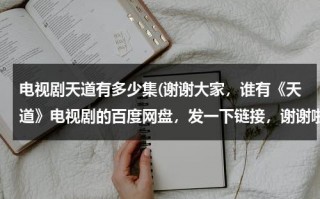 电视剧天道有多少集(谢谢大家，谁有《天道》电视剧的百度网盘，发一下链接，谢谢啦)（电视剧《天道》有几集）