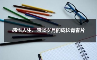 感悟人生，感慨岁月的成长青春片（感叹人生感悟岁月的词语）