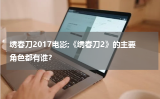 绣春刀2017电影;《绣春刀2》的主要角色都有谁？