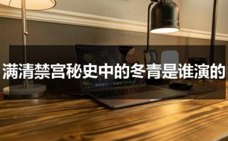 满清禁宫秘史中的冬青是谁演的（满清禁宫奇案结局）