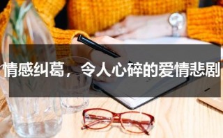 情感纠葛，令人心碎的爱情悲剧（情感纠葛是什么意思）