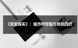 《异变现实》：城市特警前方危机四伏（异变by越青山免费阅读笔趣阁）