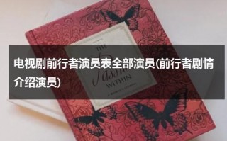 电视剧前行者演员表全部演员(前行者剧情介绍演员)（前行者的演员表）