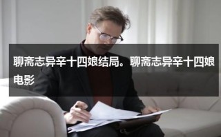 聊斋志异辛十四娘结局。聊斋志异辛十四娘电影（聊斋志异辛十四娘演员）