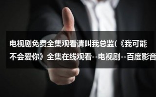 电视剧免费全集观看请叫我总监(《我可能不会爱你》全集在线观看--电视剧--百度影音)（我可能不会爱你电视剧免费观看完整版）