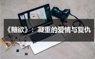 《黯欲》：凝重的爱情与复仇（黯欲的结局是什么意思）