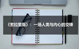 《索拉里斯》：一场人类与内心的交锋（索拉里斯星解读）