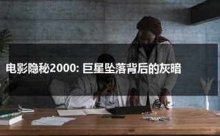 电影隐秘2000: 巨星坠落背后的灰暗（隐秘电影剧情详解在线观看）