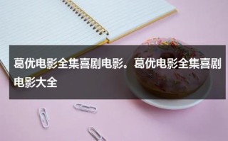 葛优电影全集喜剧电影。葛优电影全集喜剧电影大全