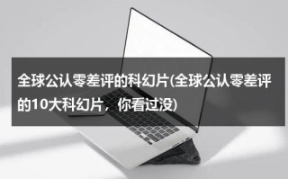 全球公认零差评的科幻片(全球公认零差评的10大科幻片，你看过没)（零差评的电影）