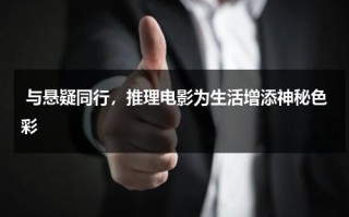 与悬疑同行，推理电影为生活增添神秘色彩（悬疑推理片排行榜前十名）
