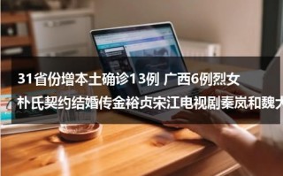 31省份增本土确诊13例 广西6例烈女朴氏契约结婚传金裕贞宋江电视剧秦岚和魏大勋分手了吗