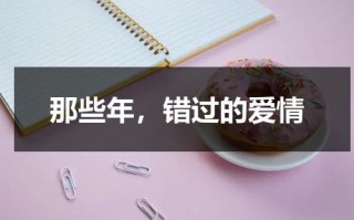 那些年，错过的爱情（错过的爱情短句）