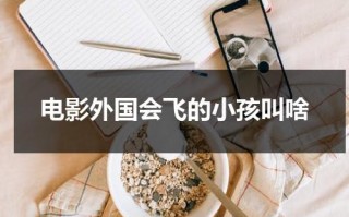电影外国会飞的小孩叫啥（美国会飞的人的电影）