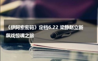 《伊阿索密码》定档6.22 梁静赵立新飙戏惊魂之旅