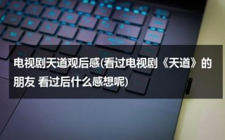 电视剧天道观后感(看过电视剧《天道》的朋友 看过后什么感想呢)（天道电视局观后感）