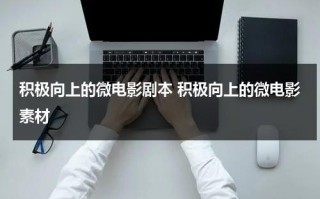 积极向上的微电影剧本 积极向上的微电影素材（励志校园微电影）