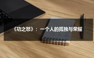 《功之怒》：一个人的孤独与荣耀（功之怒大电影）