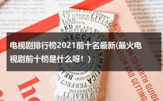 电视剧排行榜2021前十名最新(最火电视剧前十榜是什么呀！)（电视剧最热排行榜2020）