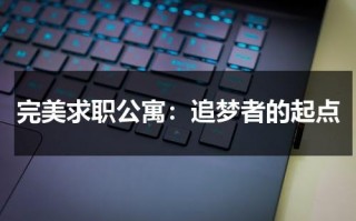 完美求职公寓：追梦者的起点（完美(中国)有限公司怎么样）