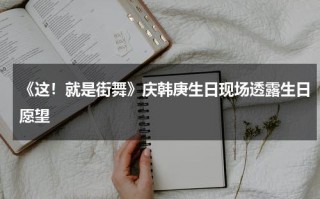 《这！就是街舞》庆韩庚生日现场透露生日愿望
