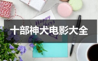 十部神犬电影大全（神犬的电影有哪些）