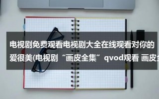电视剧免费观看电视剧大全在线观看对你的爱很美(电视剧“画皮全集”qvod观看 画皮全集电视剧高清视频优酷土豆网在线观看 画皮全集迅雷下载)（对你的爱很美电视剧免费观看20集）