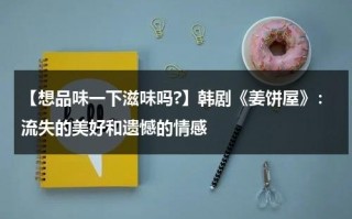 【想品味一下滋味吗?】韩剧《姜饼屋》：流失的美好和遗憾的情感（姜饼屋设计图尺寸组装）