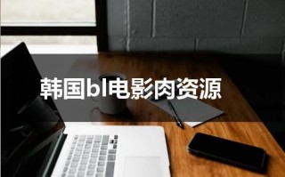 韩国bl电影肉资源（韩国bL电影19天）