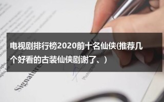 电视剧排行榜2020前十名仙侠(推荐几个好看的古装仙侠剧谢了、)（最好看仙侠电视剧古装有哪些）
