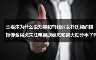王嘉尔为什么说郑容和有钱烈女朴氏契约结婚传金裕贞宋江电视剧秦岚和魏大勋分手了吗（王嘉尔郑秀文歌曲讲什么的）
