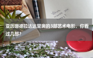 亚历珊德拉达达里奥的3部艺术电影，你看过几部？