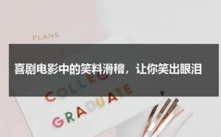 喜剧电影中的笑料滑稽，让你笑出眼泪（喜剧笑片）
