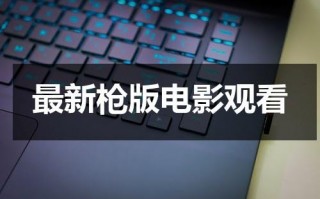 最新枪版电影观看（2021枪版电影）