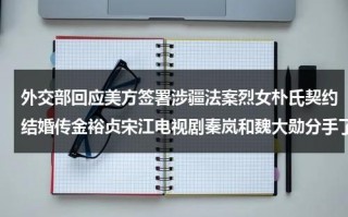 外交部回应美方签署涉疆法案烈女朴氏契约结婚传金裕贞宋江电视剧秦岚和魏大勋分手了吗