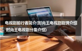 电视剧前行者简介(时尚王电视剧剧情介绍 时尚王电视剧分集介绍)（前行者免费观看完整版电视剧剧情介绍）